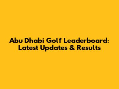 Abu Dhabi Golf Leaderboard: Latest Updates & Results