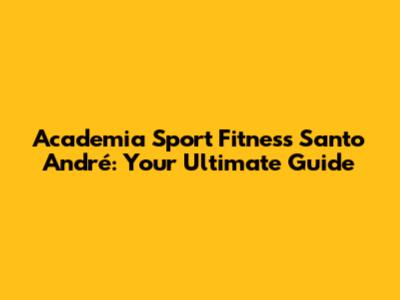 Academia Sport Fitness Santo André: Your Ultimate Guide