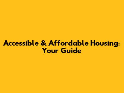 Accessible & Affordable Housing: Your Guide