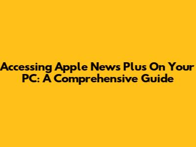 Accessing Apple News Plus On Your PC: A Comprehensive Guide