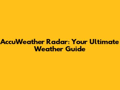AccuWeather Radar: Your Ultimate Weather Guide