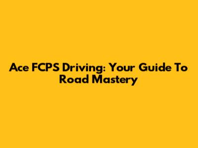 Ace FCPS Driving: Your Guide To Road Mastery