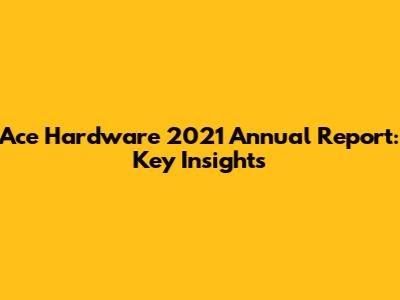 Ace Hardware 2021 Annual Report: Key Insights
