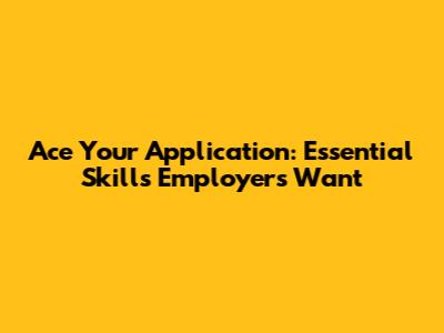 Ace Your Application: Essential Skills Employers Want