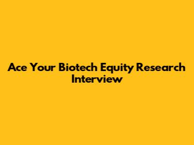 Ace Your Biotech Equity Research Interview