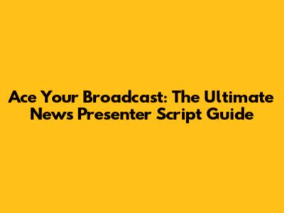 Ace Your Broadcast: The Ultimate News Presenter Script Guide