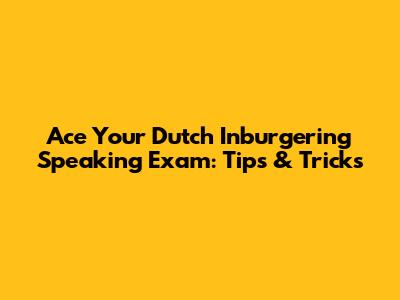 Ace Your Dutch Inburgering Speaking Exam: Tips & Tricks