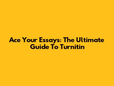 Ace Your Essays: The Ultimate Guide To Turnitin