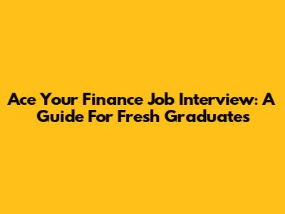 Ace Your Finance Job Interview: A Guide For Fresh Graduates