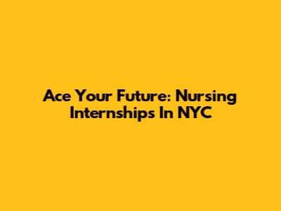 Ace Your Future: Nursing Internships In NYC