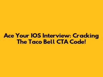 Ace Your IOS Interview: Cracking The Taco Bell CTA Code!