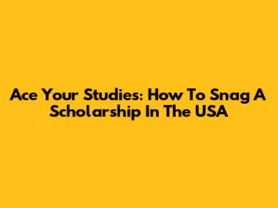 Ace Your Studies: How To Snag A Scholarship In The USA