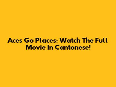 Aces Go Places: Watch The Full Movie In Cantonese!