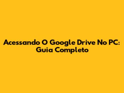 Acessando O Google Drive No PC: Guia Completo