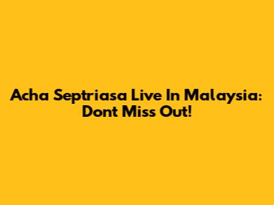 Acha Septriasa Live In Malaysia: Don't Miss Out!