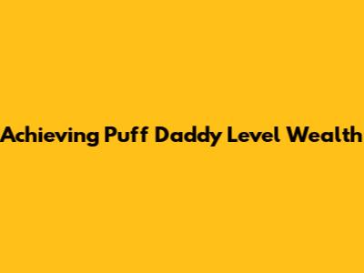 Achieving Puff Daddy Level Wealth