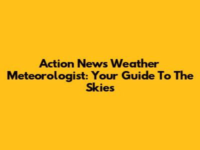 Action News Weather Meteorologist: Your Guide To The Skies
