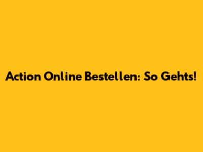 Action Online Bestellen: So Geht's!