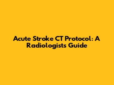 Acute Stroke CT Protocol: A Radiologist's Guide