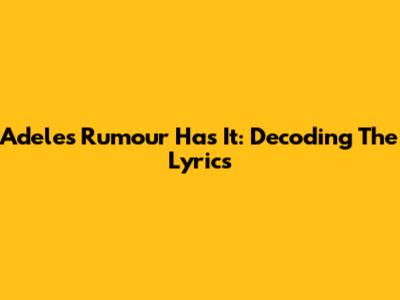 Adele's "Rumour Has It": Decoding The Lyrics