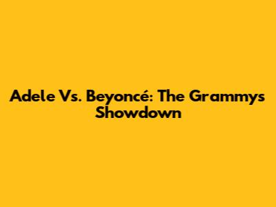 Adele Vs. Beyoncé: The Grammys Showdown