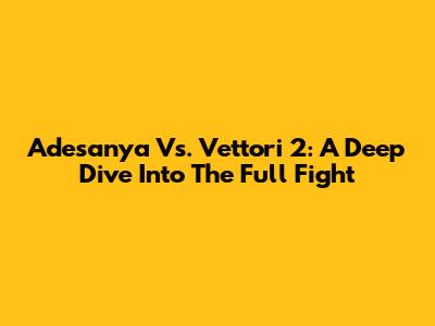 Adesanya Vs. Vettori 2: A Deep Dive Into The Full Fight