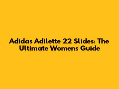 Adidas Adilette 22 Slides: The Ultimate Women's Guide