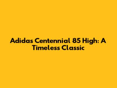 Adidas Centennial 85 High: A Timeless Classic