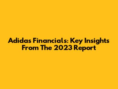 Adidas Financials: Key Insights From The 2023 Report