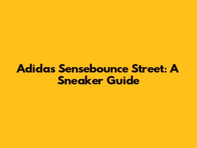 Adidas Sensebounce Street: A Sneaker Guide