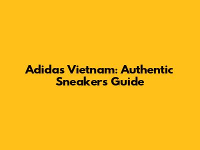 Adidas Vietnam: Authentic Sneakers Guide