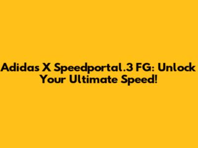 Adidas X Speedportal.3 FG: Unlock Your Ultimate Speed!