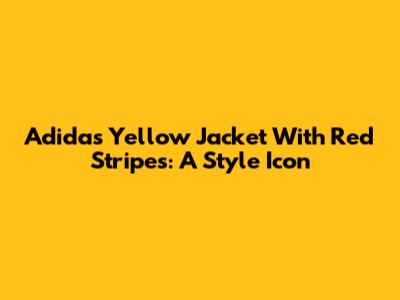Adidas Yellow Jacket With Red Stripes: A Style Icon