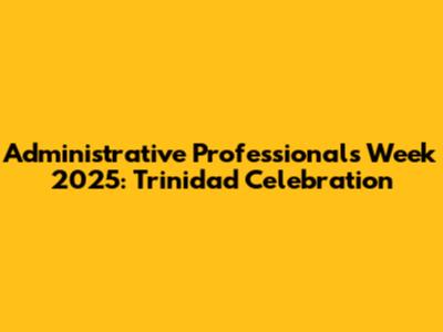 Administrative Professionals Week 2025: Trinidad Celebration