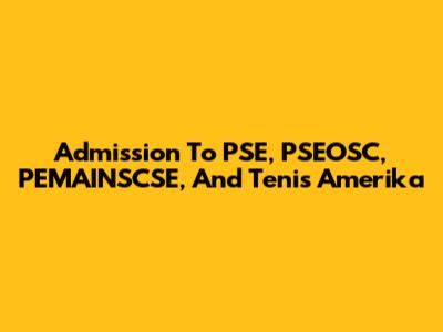 Admission To PSE, PSEOSC, PEMAINSCSE, And Tenis Amerika