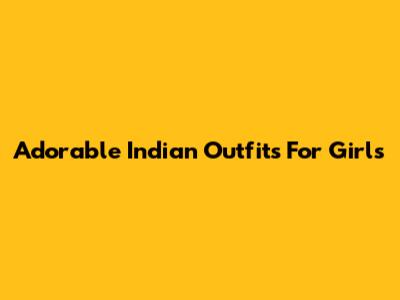 Adorable Indian Outfits For Girls