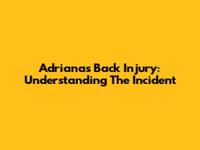 Adriana's Back Injury: Understanding The Incident