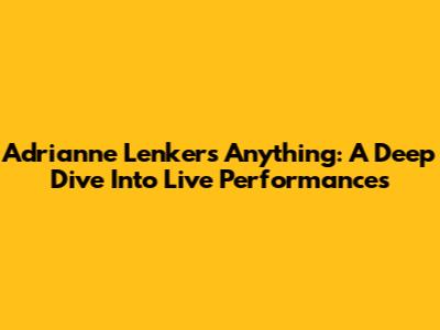 Adrianne Lenker's "Anything": A Deep Dive Into Live Performances
