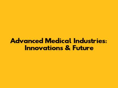 Advanced Medical Industries: Innovations & Future