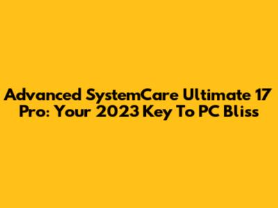 Advanced SystemCare Ultimate 17 Pro: Your 2023 Key To PC Bliss