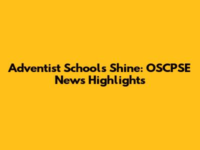 Adventist Schools Shine: OSCPSE News Highlights
