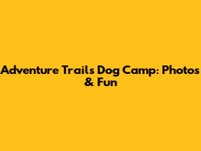 Adventure Trails Dog Camp: Photos & Fun