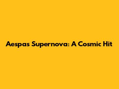 Aespa's 'Supernova': A Cosmic Hit