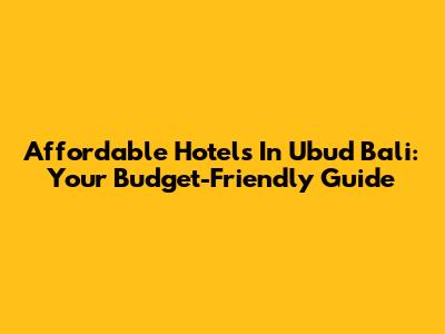 Affordable Hotels In Ubud Bali: Your Budget-Friendly Guide