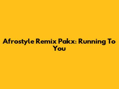 Afrostyle Remix Pakx: Running To You