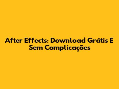After Effects: Download Grátis E Sem Complicações