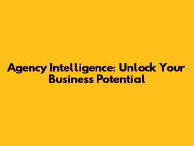Agency Intelligence: Unlock Your Business Potential