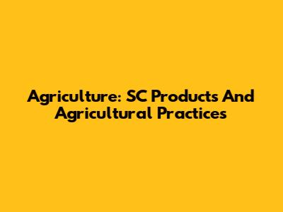 Agriculture: SC Products And Agricultural Practices