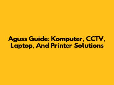 Agus's Guide: Komputer, CCTV, Laptop, And Printer Solutions