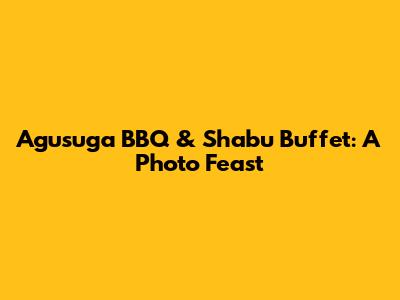 Agusuga BBQ & Shabu Buffet: A Photo Feast